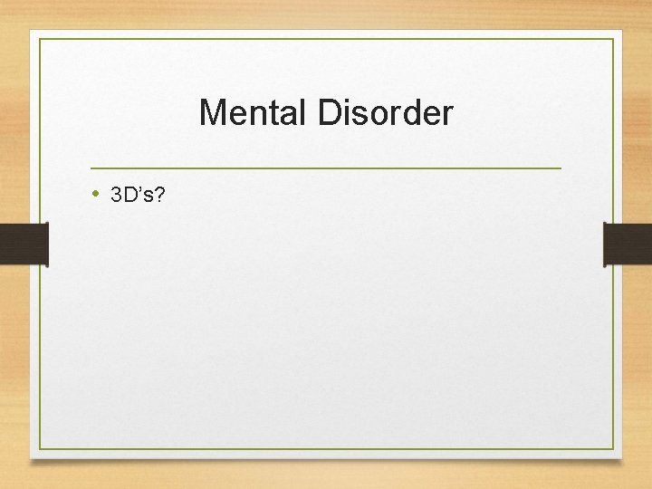 Mental Disorder • 3 D’s? 