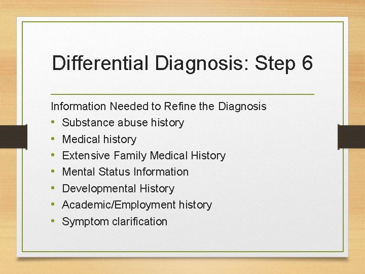 Differential Diagnosis: Step 6 Information Needed to Refine the Diagnosis • Substance abuse history