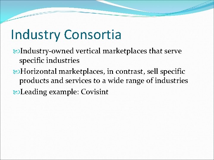 Industry Consortia Industry-owned vertical marketplaces that serve specific industries Horizontal marketplaces, in contrast, sell