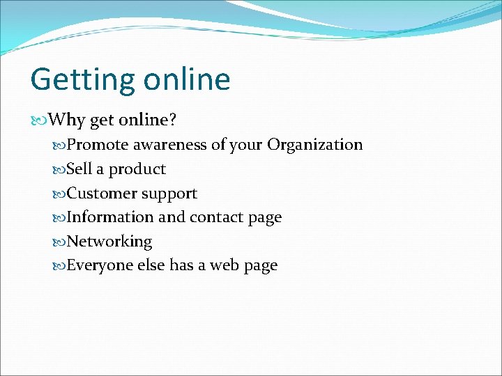 Getting online Why get online? Promote awareness of your Organization Sell a product Customer