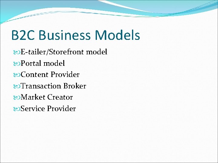 B 2 C Business Models E-tailer/Storefront model Portal model Content Provider Transaction Broker Market