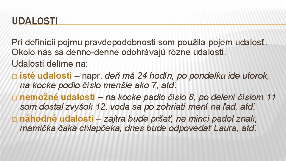 UDALOSTI Pri definícii pojmu pravdepodobnosti som použila pojem udalosť. Okolo nás sa denno-denne odohrávajú