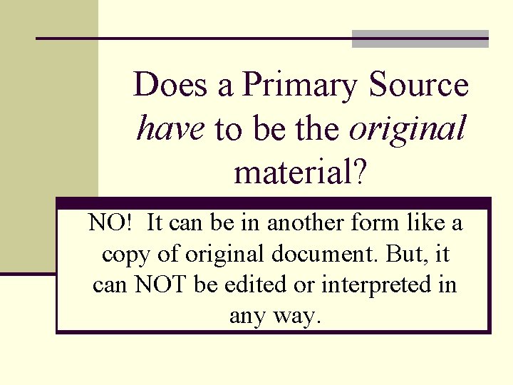 Does a Primary Source have to be the original material? NO! It can be