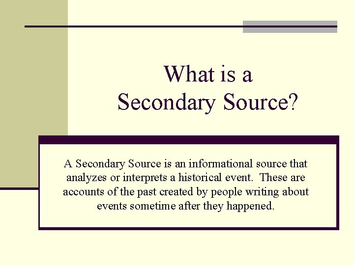 What is a Secondary Source? A Secondary Source is an informational source that analyzes