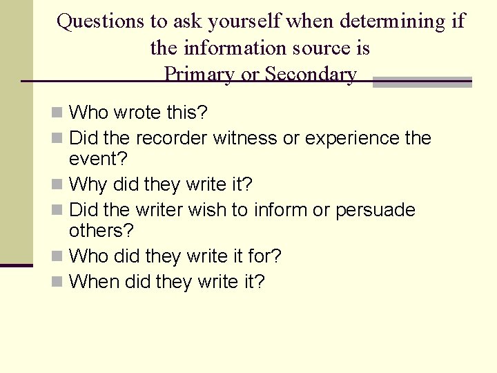 Questions to ask yourself when determining if the information source is Primary or Secondary