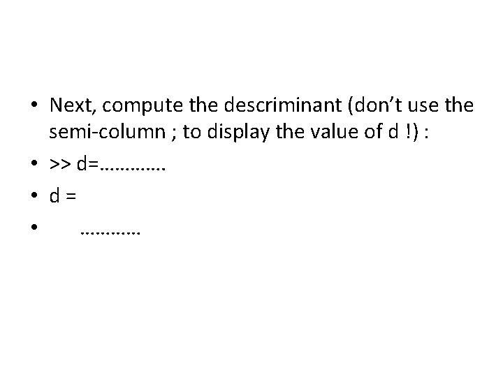  • Next, compute the descriminant (don’t use the semi-column ; to display the