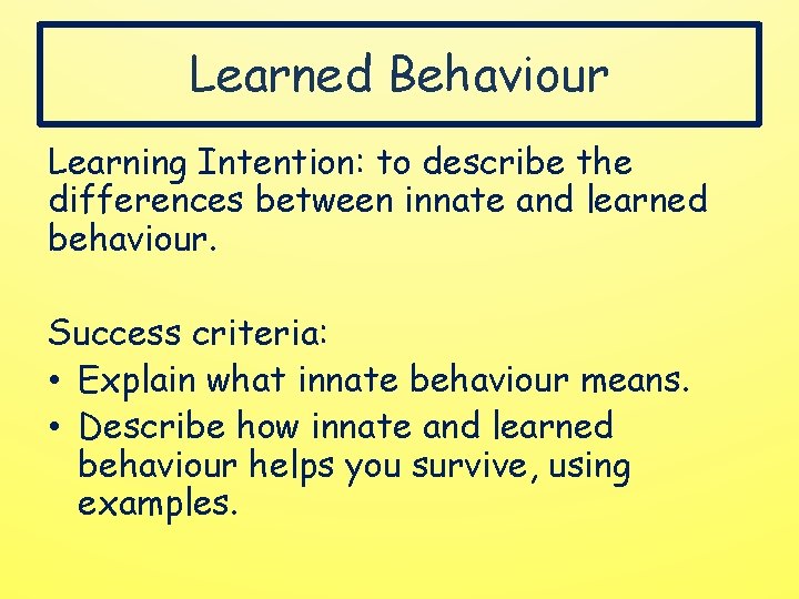 Learned Behaviour Learning Intention: to describe the differences between innate and learned behaviour. Success