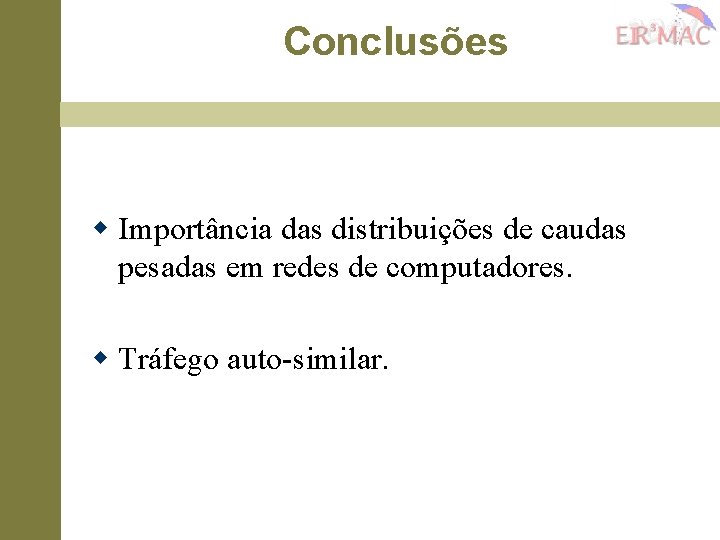 Conclusões w Importância das distribuições de caudas pesadas em redes de computadores. w Tráfego