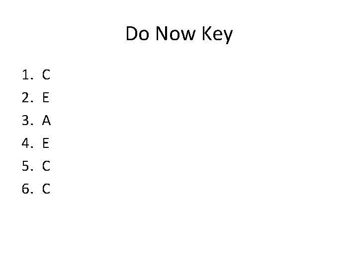 Do Now Key 1. 2. 3. 4. 5. 6. C E A E C