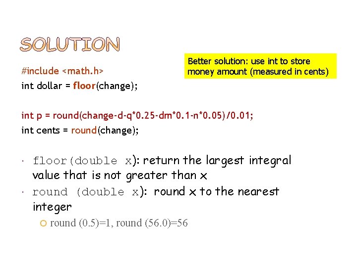 49 #include <math. h> int dollar = floor(change); Better solution: use int to store