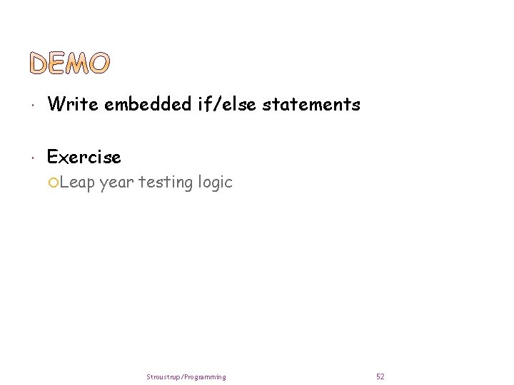  Write embedded if/else statements Exercise Leap year testing logic Stroustrup/Programming 52 