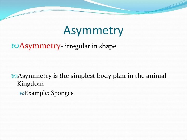 Asymmetry- irregular in shape. Asymmetry is the simplest body plan in the animal Kingdom