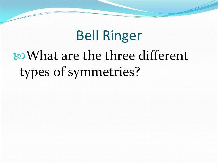 Bell Ringer What are three different types of symmetries? 