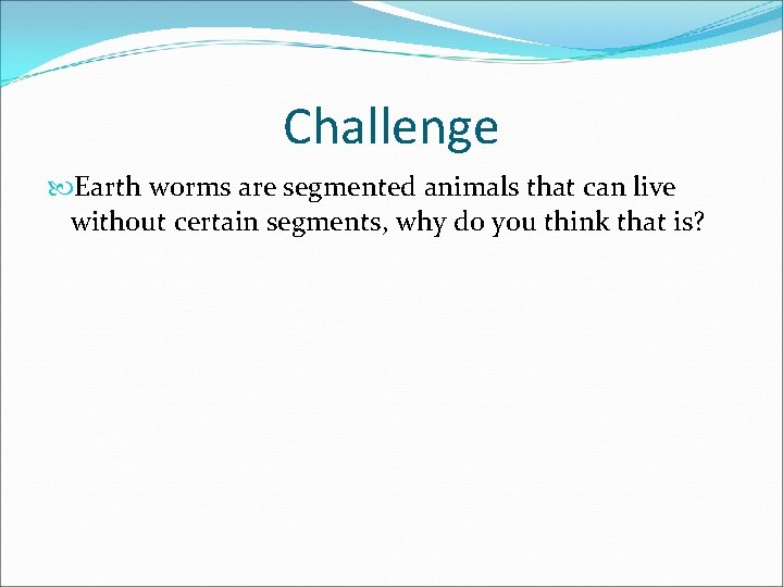 Challenge Earth worms are segmented animals that can live without certain segments, why do