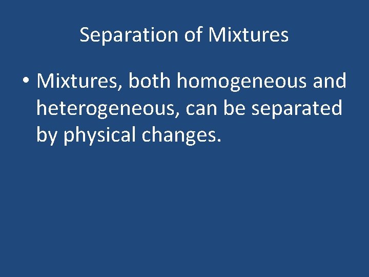 Separation of Mixtures • Mixtures, both homogeneous and heterogeneous, can be separated by physical