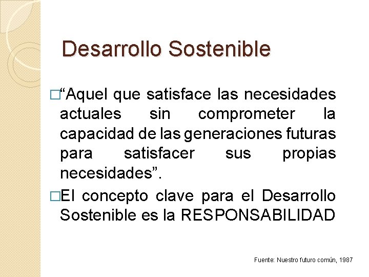 Desarrollo Sostenible �“Aquel que satisface las necesidades actuales sin comprometer la capacidad de las