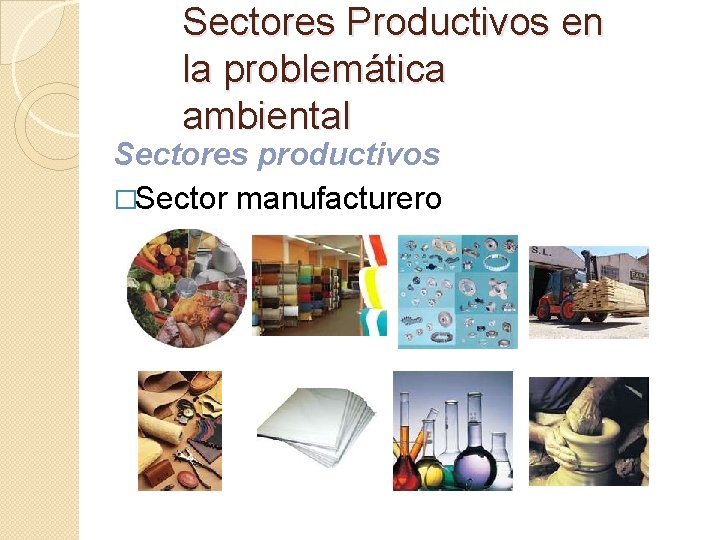 Sectores Productivos en la problemática ambiental Sectores productivos �Sector manufacturero 