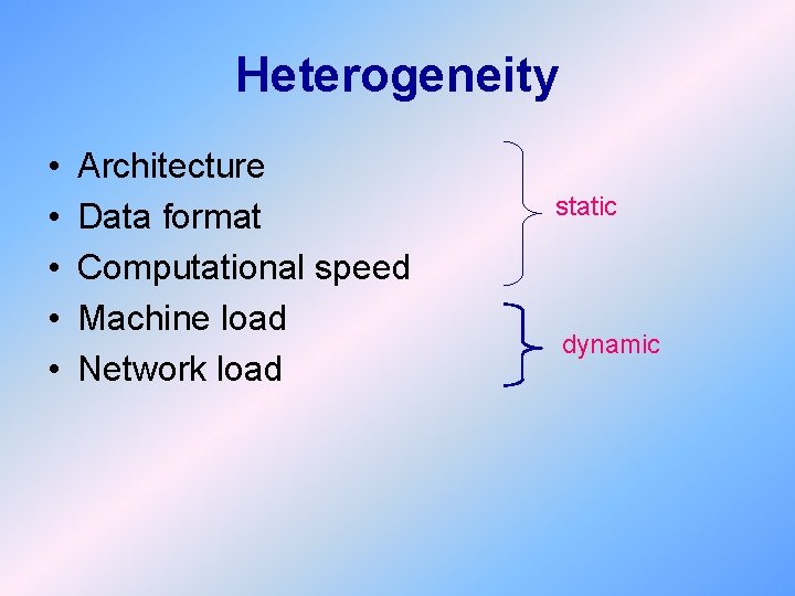 Heterogeneity • • • Architecture Data format Computational speed Machine load Network load static