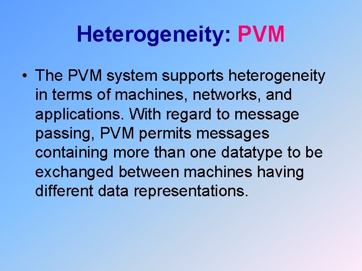 Heterogeneity: PVM • The PVM system supports heterogeneity in terms of machines, networks, and