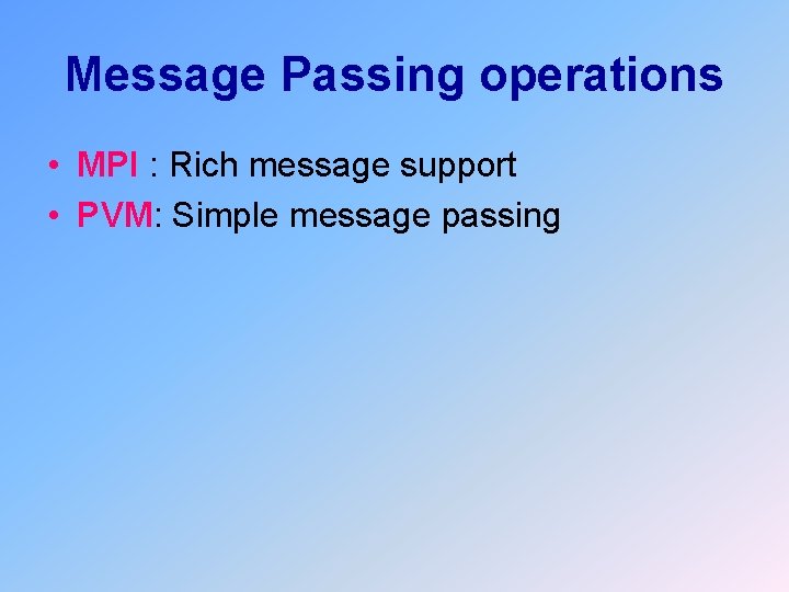 Message Passing operations • MPI : Rich message support • PVM: Simple message passing