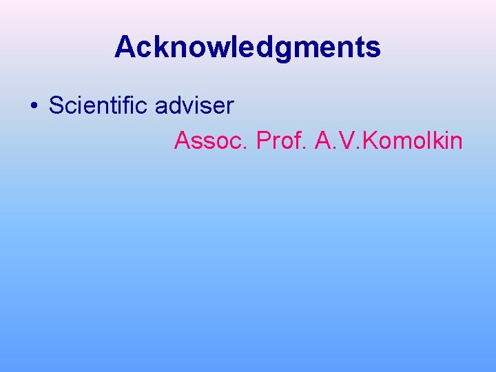 Acknowledgments • Scientific adviser Assoc. Prof. A. V. Komolkin 