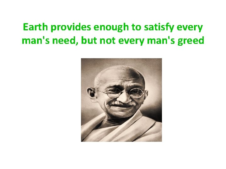 Earth provides enough to satisfy every man's need, but not every man's greed 