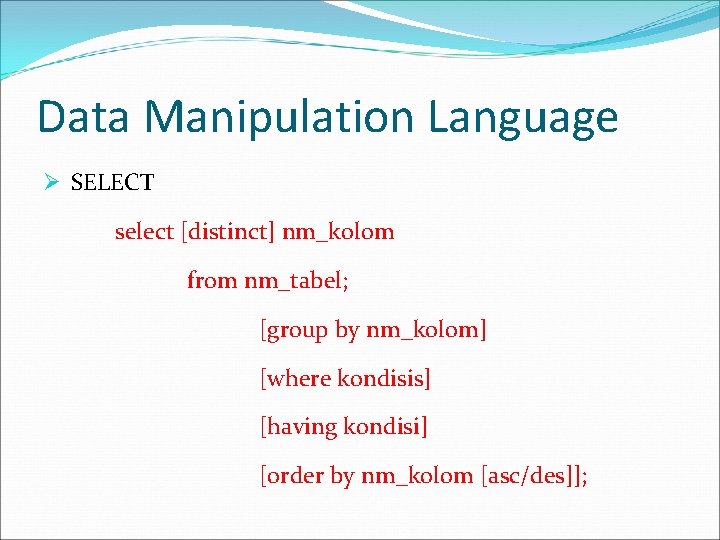 Data Manipulation Language Ø SELECT select [distinct] nm_kolom from nm_tabel; [group by nm_kolom] [where