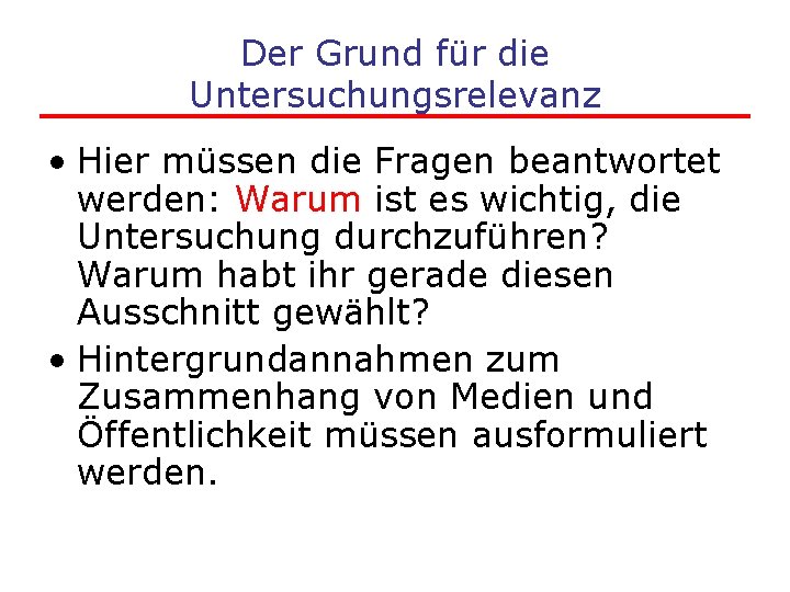 Der Grund für die Untersuchungsrelevanz • Hier müssen die Fragen beantwortet werden: Warum ist