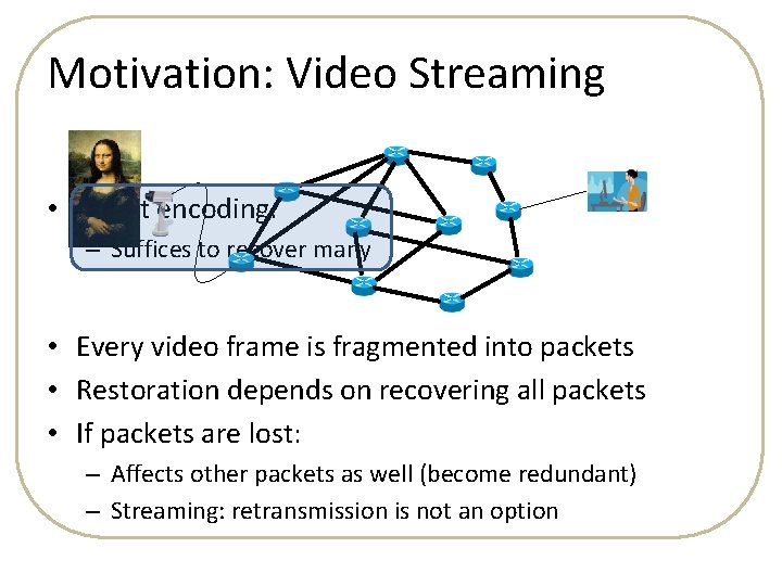 Motivation: Video Streaming • Smart encoding: – Suffices to recover many • Every video