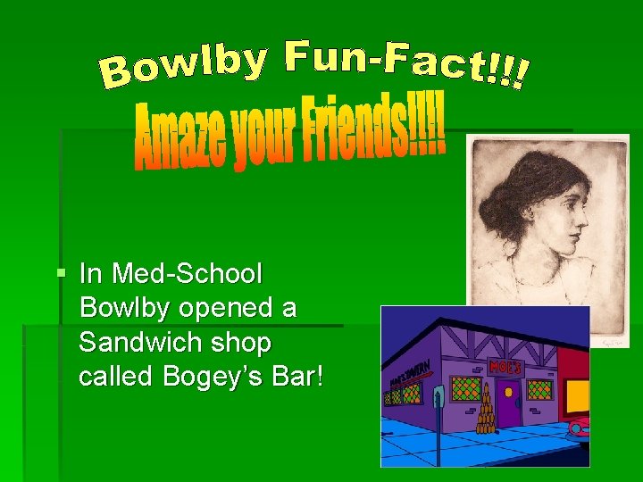 § In Med-School Bowlby opened a Sandwich shop called Bogey’s Bar! 