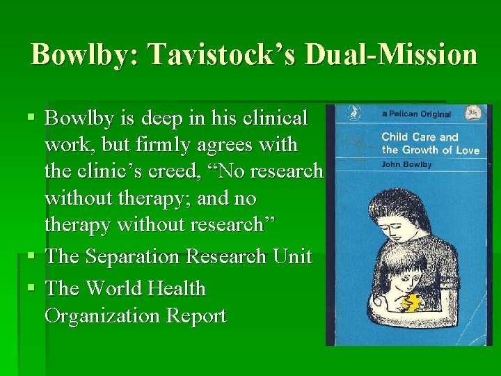 Bowlby: Tavistock’s Dual-Mission § Bowlby is deep in his clinical work, but firmly agrees