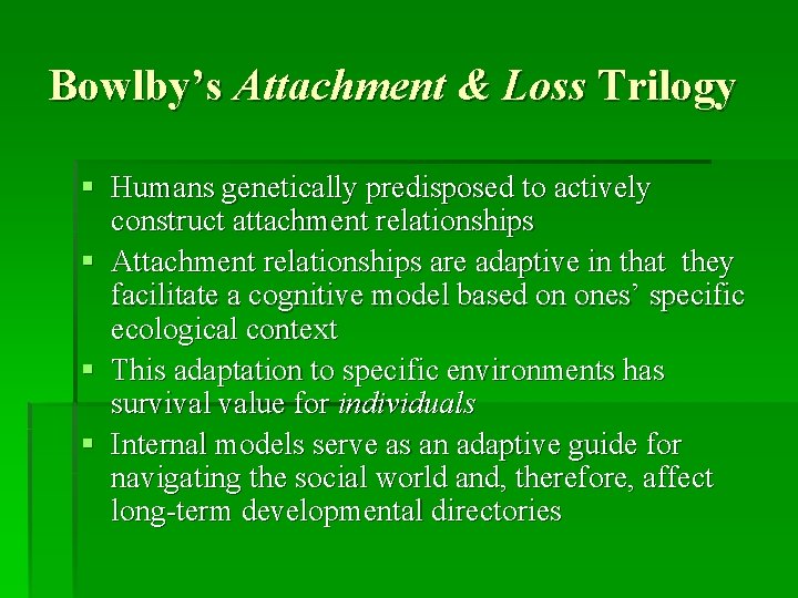 Bowlby’s Attachment & Loss Trilogy § Humans genetically predisposed to actively construct attachment relationships