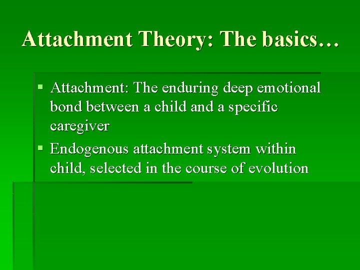 Attachment Theory: The basics… § Attachment: The enduring deep emotional bond between a child