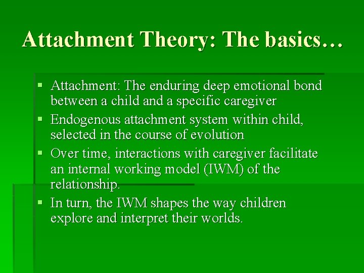 Attachment Theory: The basics… § Attachment: The enduring deep emotional bond between a child