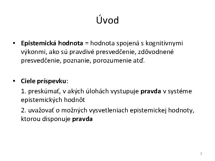 Úvod • Epistemická hodnota = hodnota spojená s kognitívnymi výkonmi, ako sú pravdivé presvedčenie,