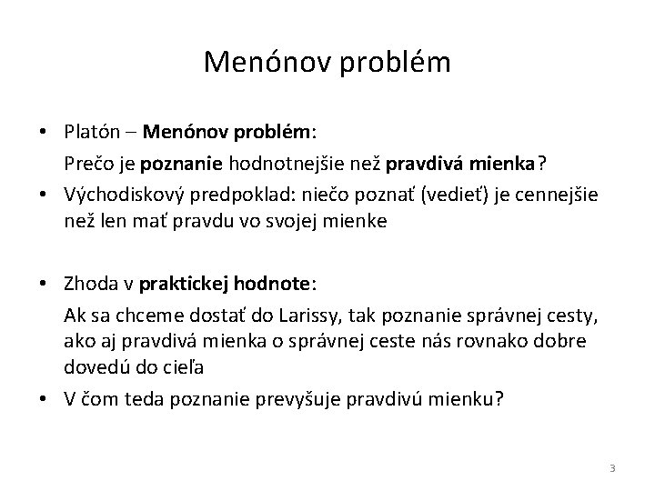 Menónov problém • Platón – Menónov problém: Prečo je poznanie hodnotnejšie než pravdivá mienka?