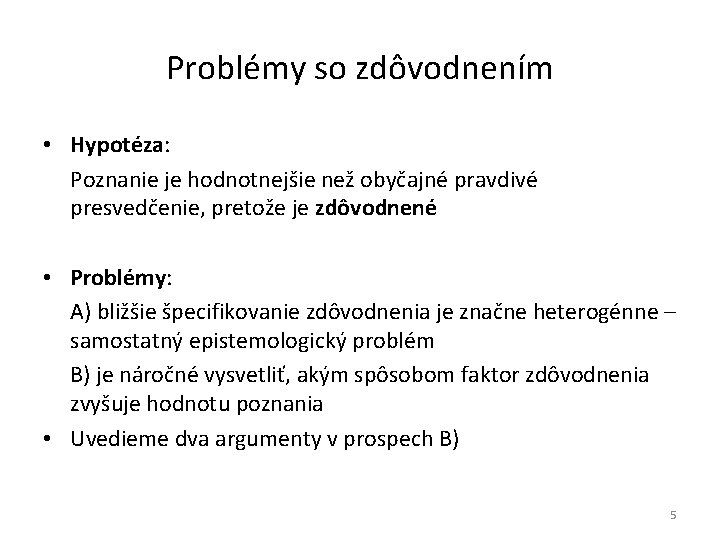 Problémy so zdôvodnením • Hypotéza: Poznanie je hodnotnejšie než obyčajné pravdivé presvedčenie, pretože je