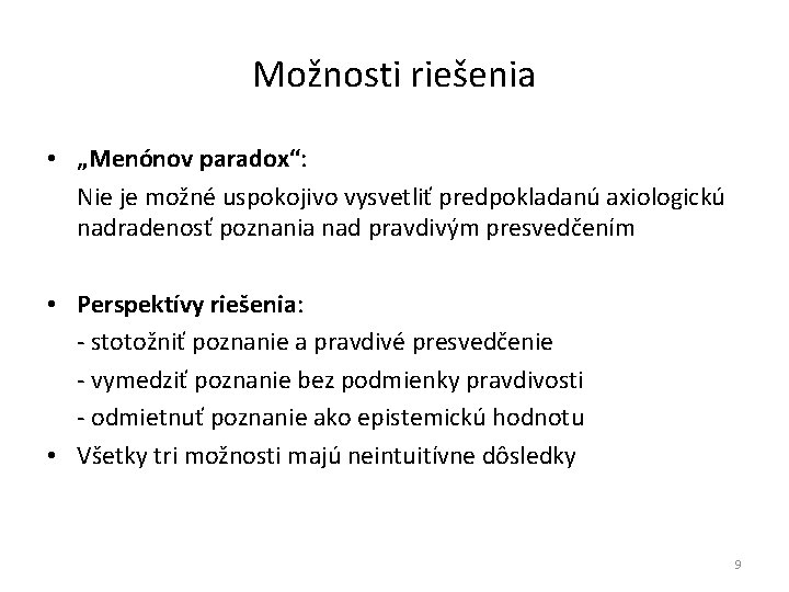 Možnosti riešenia • „Menónov paradox“: Nie je možné uspokojivo vysvetliť predpokladanú axiologickú nadradenosť poznania