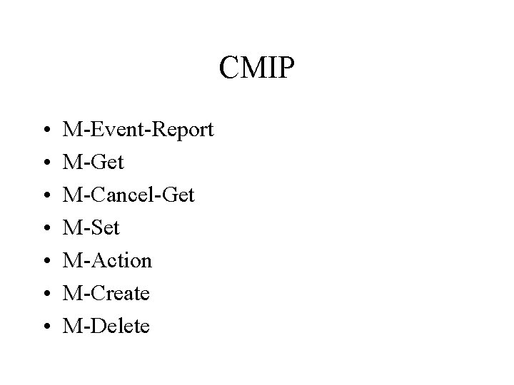 CMIP • • M-Event-Report M-Get M-Cancel-Get M-Set M-Action M-Create M-Delete 