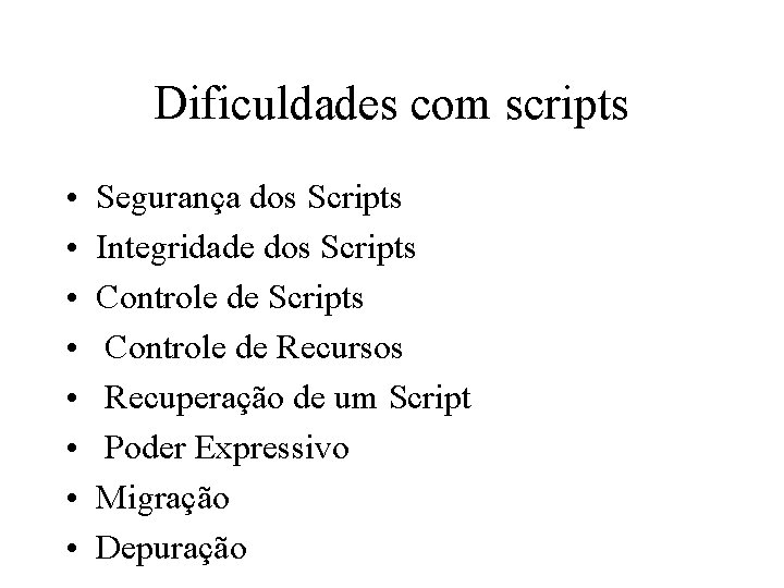 Dificuldades com scripts • • Segurança dos Scripts Integridade dos Scripts Controle de Recursos