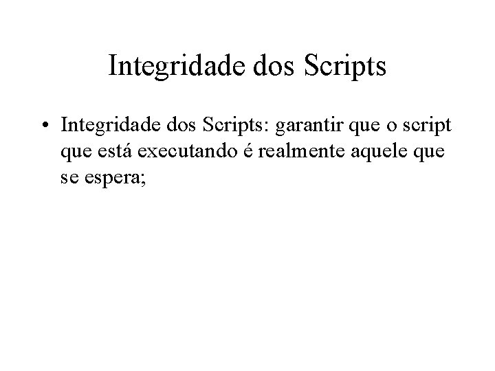 Integridade dos Scripts • Integridade dos Scripts: garantir que o script que está executando