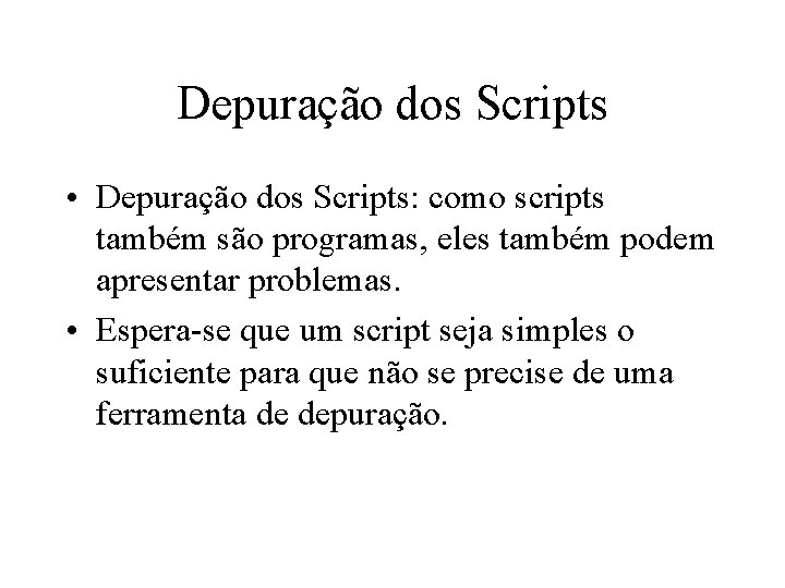 Depuração dos Scripts • Depuração dos Scripts: como scripts também são programas, eles também