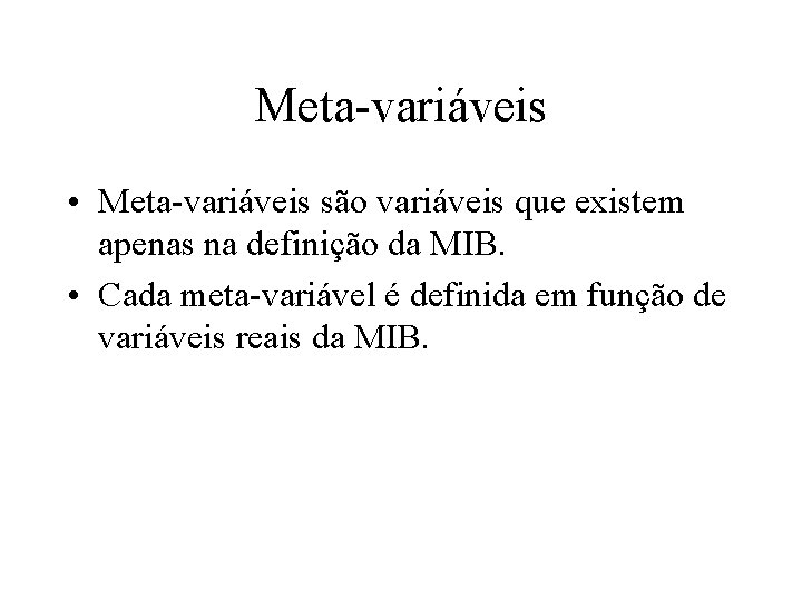 Meta-variáveis • Meta-variáveis são variáveis que existem apenas na definição da MIB. • Cada