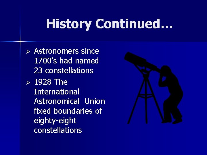 History Continued… Ø Ø Astronomers since 1700’s had named 23 constellations 1928 The International