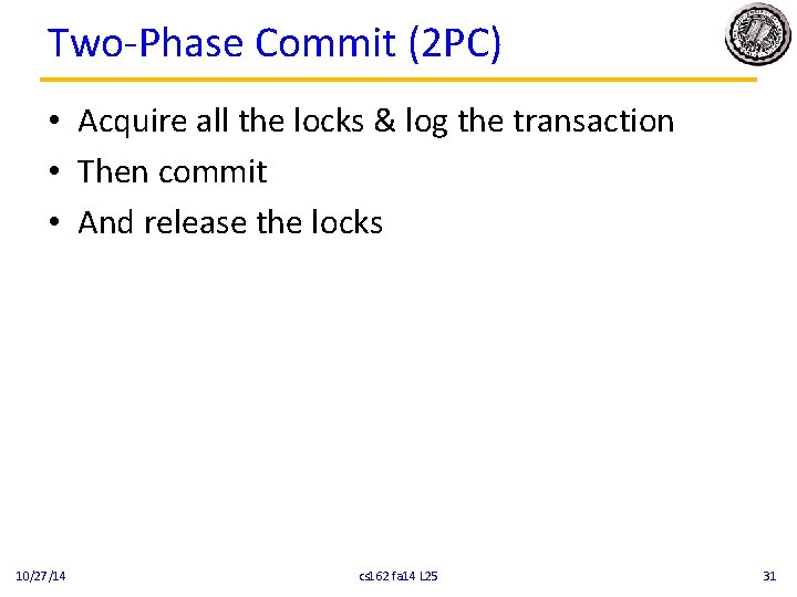 Two-Phase Commit (2 PC) • Acquire all the locks & log the transaction • Two-Phase Commit (2 PC) • Acquire all the locks & log the transaction •