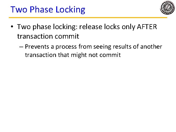 Two Phase Locking • Two phase locking: release locks only AFTER transaction commit – Two Phase Locking • Two phase locking: release locks only AFTER transaction commit –