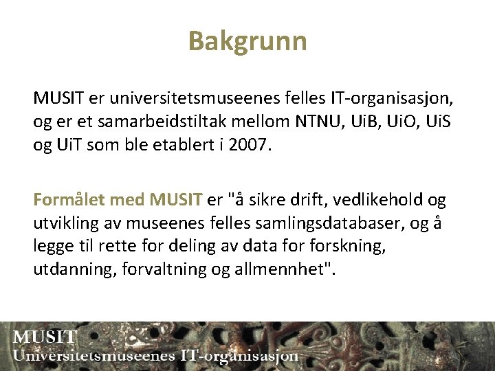 Bakgrunn MUSIT er universitetsmuseenes felles IT-organisasjon, og er et samarbeidstiltak mellom NTNU, Ui. B,