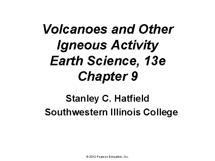 Volcanoes and Other Igneous Activity Earth Science, 13 e Chapter 9 Stanley C. Hatfield