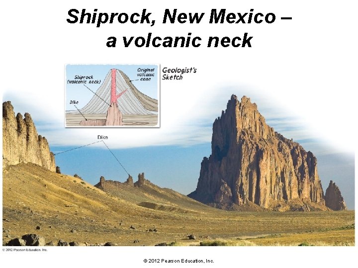 Shiprock, New Mexico – a volcanic neck © 2012 Pearson Education, Inc. 