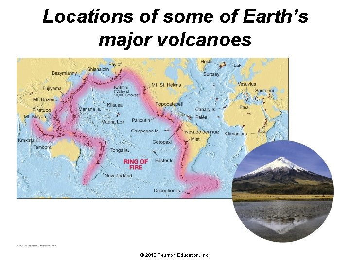 Locations of some of Earth’s major volcanoes © 2012 Pearson Education, Inc. 